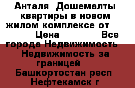 Анталя, Дошемалты квартиры в новом жилом комплексе от 39000 $. › Цена ­ 39 000 - Все города Недвижимость » Недвижимость за границей   . Башкортостан респ.,Нефтекамск г.